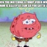 The most intense moments of childhood | WHEN YOU WATCHING A FUNNY VIDEO WHEN YOUR MOM IS ASLEEP AT 2AM SO YOU GOTTA LOCK IN | image tagged in spongebob holding breath | made w/ Imgflip meme maker