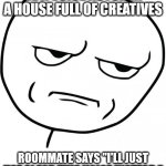 Voice-over vs AI | BE A VOICE ACTOR IN A HOUSE FULL OF CREATIVES; ROOMMATE SAYS "I'LL JUST USE AI FOR THIS VOICE INSTEAD." | image tagged in seriously | made w/ Imgflip meme maker