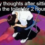 Lol Shinji died | My thoughts after sitting on the toilet for 2 hours: | image tagged in lol shinji died | made w/ Imgflip meme maker