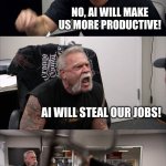 whats HR | AI WILL TAKE OVER THE WORLD! NO, AI WILL MAKE US MORE PRODUCTIVE! AI WILL STEAL OUR JOBS! AI WILL CREATE NEW JOBS! SO AI IS SECRETLY AN HR DEPARTMENT? | image tagged in memes,american chopper argument | made w/ Imgflip meme maker