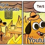 I HATE ADS | adding a bombardment of ads; Youtube | image tagged in memes,this is fine,youtube ads,youtube | made w/ Imgflip meme maker