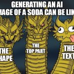 NOTE: The part at the top is the thingy that opens | GENERATING AN AI IMAGE OF A SODA CAN BE LIKE:; THE TOP PART; THE TEXT; THE SHAPE | image tagged in three-headed dragon,ai,soda | made w/ Imgflip meme maker