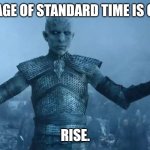 Daylight Savings Time Begins | THE AGE OF STANDARD TIME IS OVER. RISE. | image tagged in white walker king,zombies,coffee,springtime | made w/ Imgflip meme maker