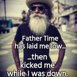 Father time laid me low | ...then kicked me while I was down. Father Time has laid me low... | image tagged in old msn with beard,old | made w/ Imgflip meme maker