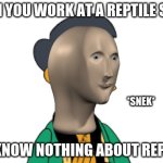 snek | WHEN YOU WORK AT A REPTILE STORE; *SNEK*; BUT KNOW NOTHING ABOUT REPTILES | image tagged in apu | made w/ Imgflip meme maker