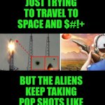 Funny | WHEN YOU'RE JUST TRYING TO TRAVEL TO SPACE AND $#!+; BUT THE ALIENS KEEP TAKING POP SHOTS LIKE YOU'RE A CLAY PIGEON | image tagged in funny,aliens,extraterrestrial,ufo,spacex,shooting | made w/ Imgflip meme maker