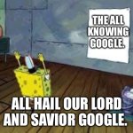 I’m offended that you think there’s a world outside of Google | THE ALL KNOWING GOOGLE. ALL HAIL OUR LORD AND SAVIOR GOOGLE. | image tagged in spongebob poster | made w/ Imgflip meme maker