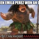 What can I say except AAAAAAAAAAAAAAAAAAAAAAAAAAAAAAAAA | ME WHEN EMILA PEREZ WON AN OSCAR: | image tagged in what can i say except aaaaaaaaaaaaaaaaaaaaaaaaaaaaaaaaa,oscars,bad movie,emila perez | made w/ Imgflip meme maker