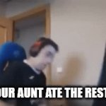 Aunt ate the rest of the bean dip. | "NO, YOUR AUNT ATE THE REST OF IT" | image tagged in gifs,mad,nephew,aunt | made w/ Imgflip video-to-gif maker