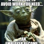 Work Harder not Smarter | IF AN EXCUSE TO AVOID WORK YOU NEED.... ....AN EMPLOYER BECOME. | image tagged in memes,star wars yoda,work harder not smarter | made w/ Imgflip meme maker