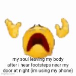 its always at night | my soul leaving my body after i hear footsteps near my door at night (im using my phone) | image tagged in gifs,oh no,memes,fun | made w/ Imgflip video-to-gif maker