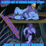 Scale of 1-100, how funny was it? | DID YOU KNOW THAT GELATIN IS MADE OUT OF HUMAN BONES? IF NOT-; HE-MAN: SKELETOR, WAIT, THAT’S THE GELATIN MAKING ZONE! -UNTIL WE MEET AGAIN! | image tagged in skeletor disturbing facts | made w/ Imgflip meme maker