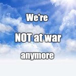 We're Not At War Anymore | We're; NOT at war; anymore | image tagged in heavenly blue skies,not at war anymore,peace | made w/ Imgflip meme maker