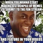 Shhh | WHEN YOU WANNA START MAKING A STOCKPILE OF MEMES TO SUBMIT TO THE FUN STREAM; AND FEATURE IN YOUR VIDEOS | image tagged in hehe boi | made w/ Imgflip meme maker