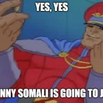 JOHNNY SOMALI IS GOING TO JAIL BOIS | YES, YES; JOHNNY SOMALI IS GOING TO JAIL! | image tagged in m bison yes | made w/ Imgflip meme maker