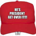 blank red MAGA hat | HE’S PRESIDENT 
GET OVER IT!!! DJT | image tagged in blank red maga hat | made w/ Imgflip meme maker