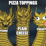 pizza | PIZZA TOPPINGS; PLAIN CHEESE; PINEAPPLE; PEPPERONI | image tagged in three-headed dragon | made w/ Imgflip meme maker