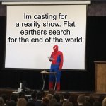 Flat earthers | Im casting for a reality show. Flat earthers search for the end of the world | image tagged in spiderman presentation,flat earthers,reality,end of the world | made w/ Imgflip meme maker