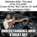 Remember when you're tryna bribe admission that you're not really underage | Admission folks: "You need to be 13 to enter"
12-year old me: "But I can do 13+ stuff"; The admission folks: | image tagged in understandable have a great day,funny,memes,relatable,manipulation,childhood | made w/ Imgflip meme maker