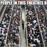 Too many people | MANY PEOPLE IN THIS THEATRES BE LIKE: | image tagged in too many people,meme,memes,movies,theatre,theatres | made w/ Imgflip meme maker