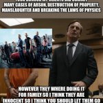 Breaking Bad X Fast and Furious | YOUR HONOUR MY CLIENTS DID COMMIT MANY CASES OF ARSON, DESTRUCTION OF PROPERTY, MANSLAUGHTER AND BREAKING THE LAWS OF PHYSICS; HOWEVER THEY WHERE DOING IT FOR FAMILY SO I THINK THEY ARE INNOCENT SO I THINK YOU SHOULD LET THEM GO | image tagged in saul goodman | made w/ Imgflip meme maker