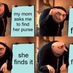 Gru's Plan Meme | my mom asks me to find her purse; i cant find it; she finds it; she finds it | image tagged in memes,gru's plan | made w/ Imgflip meme maker