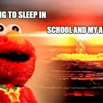 elmo nuclear explosion | SCHOOL AND MY ALARM CLOCK; ME WANTING TO SLEEP IN | image tagged in elmo nuclear explosion | made w/ Imgflip meme maker