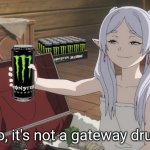 Gateway Drug | No, it's not a gateway drug. | image tagged in frieren,caffeine,energy drinks,monster | made w/ Imgflip meme maker