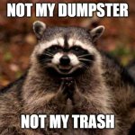 Dumpster Trash | NOT MY DUMPSTER; NOT MY TRASH | image tagged in memes,evil plotting raccoon | made w/ Imgflip meme maker