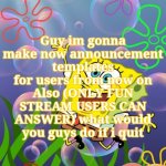 Spogebob_Memes announcement (made by disco) | Guy im gonna make now announcement templates for users from now on
Also (ONLY FUN STREAM USERS CAN ANSWER) what would you guys do if i quit | image tagged in spogebob_memes announcement made by disco | made w/ Imgflip meme maker