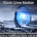 Slavic Stargate | Slavic Lives Matter; When your babushka protests with a rolling pin and claims it's a "traditional Slavic tool of diplomacy." | image tagged in slavic stargate | made w/ Imgflip meme maker