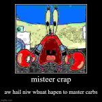 mistir craps | misteer crap | aw hail niw whuat hapen to master carbs | image tagged in funny,demotivationals | made w/ Imgflip demotivational maker