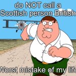 Peter Griffin running away | do NOT call a Scottish person British; Worst mistake of my life | image tagged in peter griffin running away | made w/ Imgflip meme maker