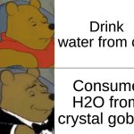 Fancy Pants water | Drink water from cup; Consume H2O from crystal goblet | image tagged in memes,tuxedo winnie the pooh | made w/ Imgflip meme maker