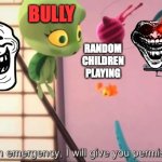 you get bullied in school | BULLY; HEADTEACHER; ME; RANDOM CHILDREN PLAYING | image tagged in what do you mean go out | made w/ Imgflip meme maker