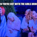 Girls night | WHEN YOU’RE OUT WITH THE GIRLS DRINKING | image tagged in baddies,funny,memes,drinking,relatable,drunk | made w/ Imgflip meme maker