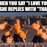 REJECTED | WHEN YOU SAY "I LOVE YOU" AND SHE REPLIES WITH "THANKS" | image tagged in gifs,memes | made w/ Imgflip video-to-gif maker