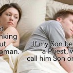 Now I'm very curious about this. | I bet he's thinking about other woman. If my Son becomes a Priest, will I call him Son or Father? | image tagged in memes,i bet he's thinking about other women,son,priest | made w/ Imgflip meme maker