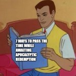 Apocalyptic Redemption | 7 WAYS TO PASS THE 
TIME WHILE
AWAITING
APOCALYPTIC
REDEMPTION | image tagged in peter parker reading book | made w/ Imgflip meme maker