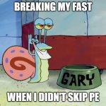 Breaking my fast | BREAKING MY FAST; WHEN I DIDN'T SKIP PE | image tagged in gary the snail about to eat,fasting | made w/ Imgflip meme maker