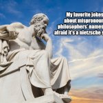 If You Know Philosophers, You're ROTFLMAO Right Now | My favorite jokes are about mispronouncing philosophers' names, but I'm afraid it's a nietzsche subgenre. | image tagged in philosophy,humor,jokes,funny,fun | made w/ Imgflip meme maker