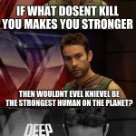 Deep Thoughts with the Deep | IF WHAT DOSENT KILL YOU MAKES YOU STRONGER; THEN WOULDNT EVEL KNIEVEL BE THE STRONGEST HUMAN ON THE PLANET? | image tagged in deep thoughts with the deep,evel knievel | made w/ Imgflip meme maker