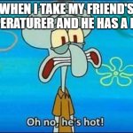 Get well soon (yes I know I spelled temperature wrong) | WHEN I TAKE MY FRIEND'S TEMPERATURER AND HE HAS A FEVER | image tagged in oh no hes hot,memes,antimeme | made w/ Imgflip meme maker