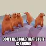 boo this is boring! | DON'T BE BORED THAT STUFF
IS BORING | image tagged in gifs,boring,bear | made w/ Imgflip video-to-gif maker