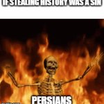 if stealing history was a sin | IF STEALING HISTORY WAS A SIN; PERSIANS | image tagged in gifs,iran,iranian,persian,history,hell | made w/ Imgflip video-to-gif maker