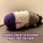 Hobbies and wellbeing | HOBBIES CAN BE SO RELAXING.
 MAKE TIME FOR THEM. | image tagged in wellbeing,hobbits,relaxing | made w/ Imgflip meme maker