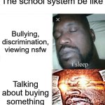 The school system be like | The school system be like; Bullying, discrimination, viewing nsfw; Talking about buying something | image tagged in memes,sleeping shaq,school | made w/ Imgflip meme maker