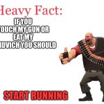 Heavy Fact | IF YOU TOUCH MY GUN OR EAT MY SANDVICH YOU SHOULD; START RUNNING | image tagged in heavy fact | made w/ Imgflip meme maker