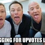 Upvote | BEGGING FOR UPVOTES LIKE | image tagged in broligarchy | made w/ Imgflip meme maker