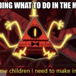 i get angy in the morning | ME DECIDING WHAT TO DO IN THE MORNING: | image tagged in i ve got some children i need to make into corpses,fun,dark humor | made w/ Imgflip meme maker